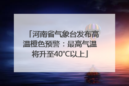 河南省气象台发布高温橙色预警：最高气温将升至40℃以上