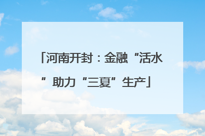 河南开封：金融“活水”助力“三夏”生产
