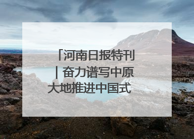 河南日报特刊｜奋力谱写中原大地推进中国式现代化新篇章