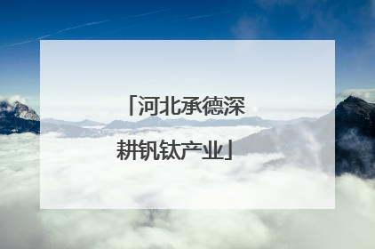 河北承德深耕钒钛产业