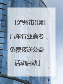 泸州市出租汽车行业高考免费接送公益活动启动