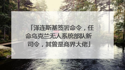 泽连斯基签署命令，任命乌克兰无人系统部队新司令，其曾是商界大佬