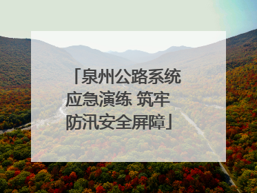 泉州公路系统应急演练 筑牢防汛安全屏障