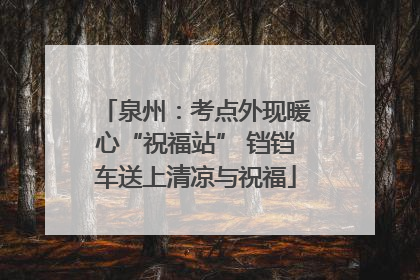 泉州：考点外现暖心“祝福站” 铛铛车送上清凉与祝福