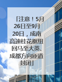 注意！5月26日至9月20日，成南高速桂花枢纽回马至大英、成都方向匝道封闭