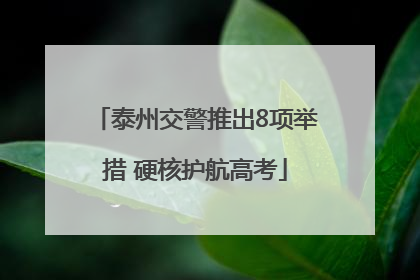 泰州交警推出8项举措 硬核护航高考