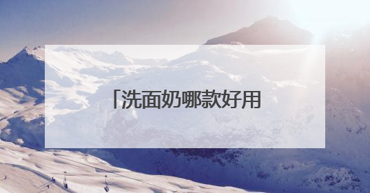 洗面奶哪款好用？十款超好评洗面奶品牌推荐，2025公开分享！