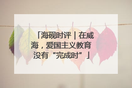 海砚时评｜在威海，爱国主义教育没有“完成时”