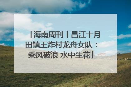 海南周刊丨昌江十月田镇王炸村龙舟女队：乘风破浪 水中生花