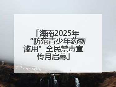 海南2025年“防范青少年药物滥用”全民禁毒宣传月启幕