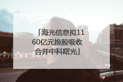 海光信息拟1160亿元换股吸收合并中科曙光