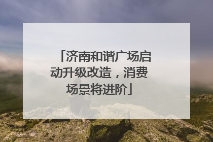 济南和谐广场启动升级改造，消费场景将进阶