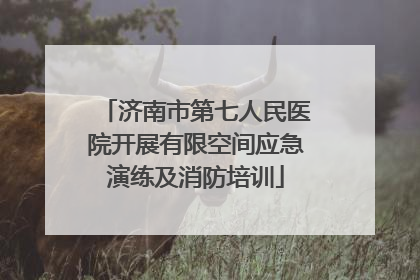 济南市第七人民医院开展有限空间应急演练及消防培训