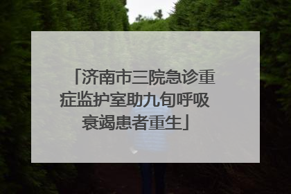 济南市三院急诊重症监护室助九旬呼吸衰竭患者重生