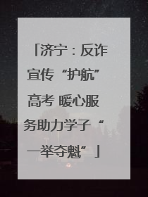 济宁：反诈宣传“护航”高考 暖心服务助力学子“一举夺魁”