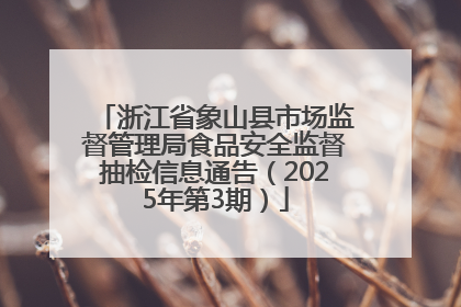 浙江省象山县市场监督管理局食品安全监督抽检信息通告（2025年第3期）