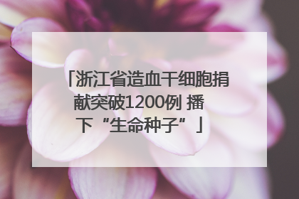 浙江省造血干细胞捐献突破1200例 播下“生命种子”