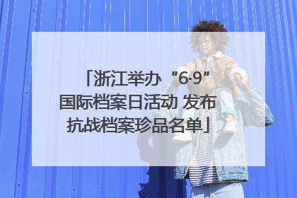 浙江举办“6·9”国际档案日活动 发布抗战档案珍品名单