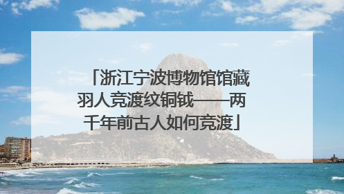 浙江宁波博物馆馆藏羽人竞渡纹铜钺——两千年前古人如何竞渡