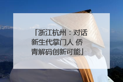 浙江杭州：对话新生代掌门人 侨青解码创新可能