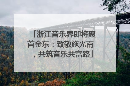 浙江音乐界即将聚首金东：致敬施光南，共筑音乐共富路