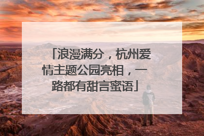 浪漫满分，杭州爱情主题公园亮相，一路都有甜言蜜语