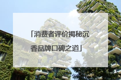 消费者评价揭秘沉香品牌口碑之道