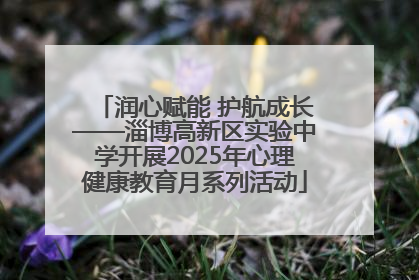 润心赋能 护航成长——淄博高新区实验中学开展2025年心理健康教育月系列活动