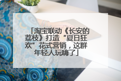 淘宝联动《长安的荔枝》打造“夏日狂欢”花式营销，这群年轻人玩嗨了