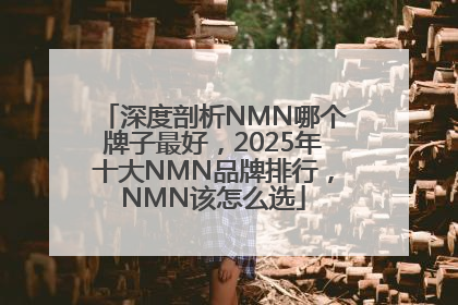 深度剖析NMN哪个牌子最好，2025年十大NMN品牌排行，NMN该怎么选