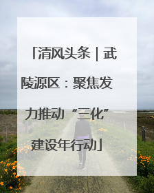 清风头条｜武陵源区：聚焦发力推动“三化”建设年行动
