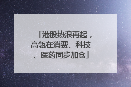 港股热浪再起，高瓴在消费、科技、医药同步加仓