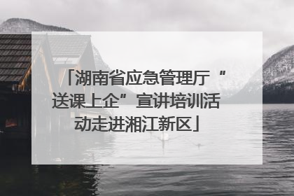 湖南省应急管理厅“送课上企”宣讲培训活动走进湘江新区