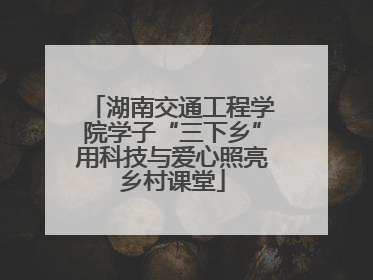 湖南交通工程学院学子“三下乡”用科技与爱心照亮乡村课堂