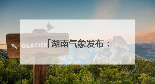 湖南气象发布：中雨+7级阵风！最低17℃
