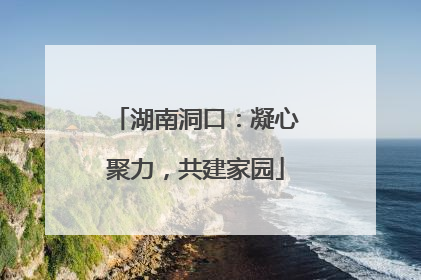 湖南洞口：凝心聚力，共建家园