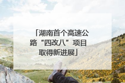 湖南首个高速公路“四改八”项目取得新进展