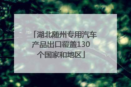 湖北随州专用汽车产品出口覆盖130个国家和地区