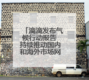 滴滴发布气候行动报告 持续推动国内和海外市场网约车电动化转型