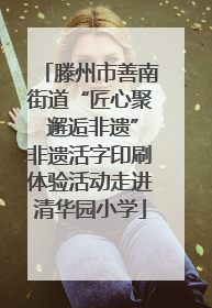 滕州市善南街道“匠心聚 邂逅非遗”非遗活字印刷体验活动走进清华园小学