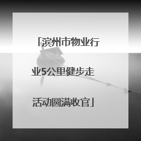 滨州市物业行业5公里健步走活动圆满收官