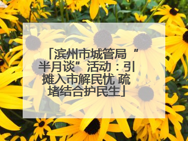 滨州市城管局“半月谈”活动：引摊入市解民忧 疏堵结合护民生