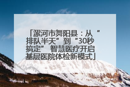 漯河市舞阳县：从“排队半天”到“30秒搞定” 智慧医疗开启基层医院体检新模式