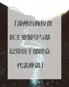 漳州台商投资区主要领导与基层党员干部群众代表座谈