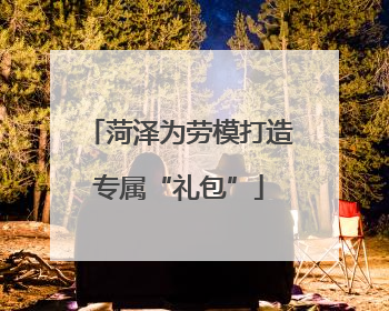 菏泽为劳模打造专属“礼包”