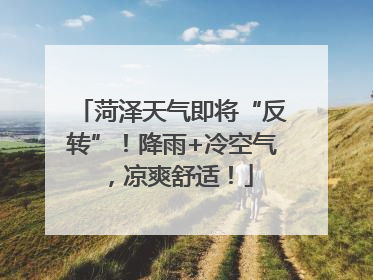菏泽天气即将“反转”！降雨+冷空气，凉爽舒适！