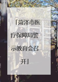 菏泽市医疗保障局警示教育会召开