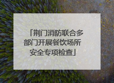 荆门消防联合多部门开展餐饮场所安全专项检查