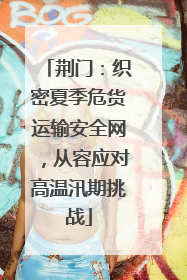 荆门：织密夏季危货运输安全网，从容应对高温汛期挑战