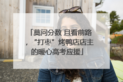 莫问分数 且看前路，“打枣”烤鸭店店主的暖心高考应援